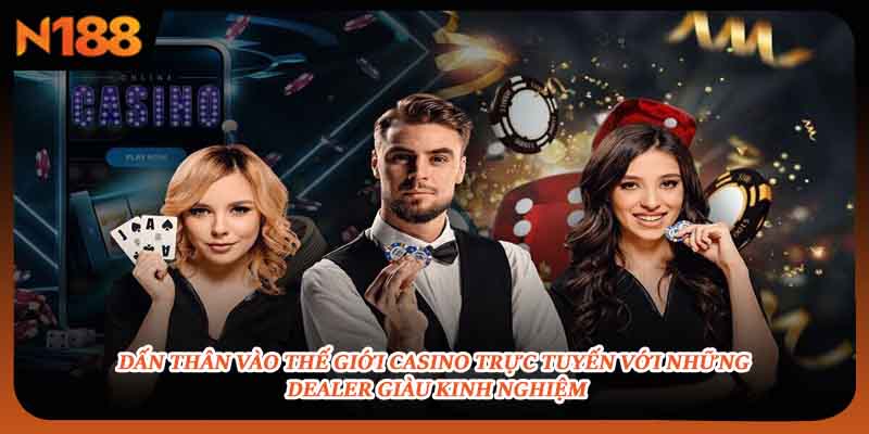 Dấn thân vào thế giới casino trực tuyến với những dealer giàu kinh nghiệm