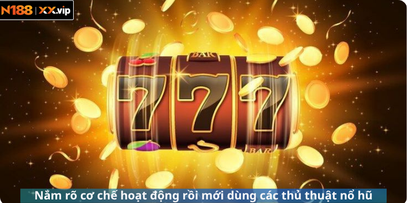 Nắm rõ cơ chế hoạt động rồi mới dùng các thủ thuật nổ hũ