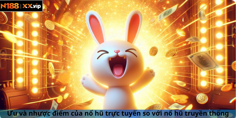 Ưu và nhược điểm của nổ hũ trực tuyến so với nổ hũ truyền thống