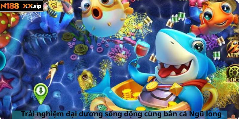 Trải nghiệm đại dương sống động cùng bắn cá Ngũ long