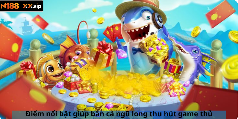 Điểm nổi bật giúp bắn cá ngũ long thu hút game thủ