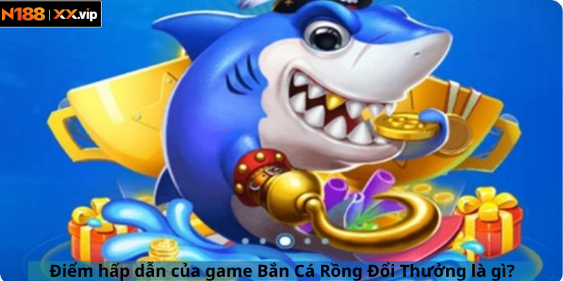 Điểm hấp dẫn của game Bắn Cá Rồng Đổi Thưởng là gì?