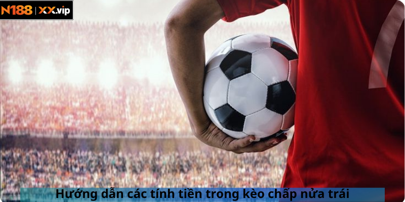 Hướng dẫn các tính tiền trong kèo chấp nửa trái