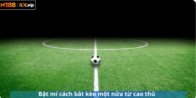 Bật mí cách bắt kèo một nửa từ cao thủ