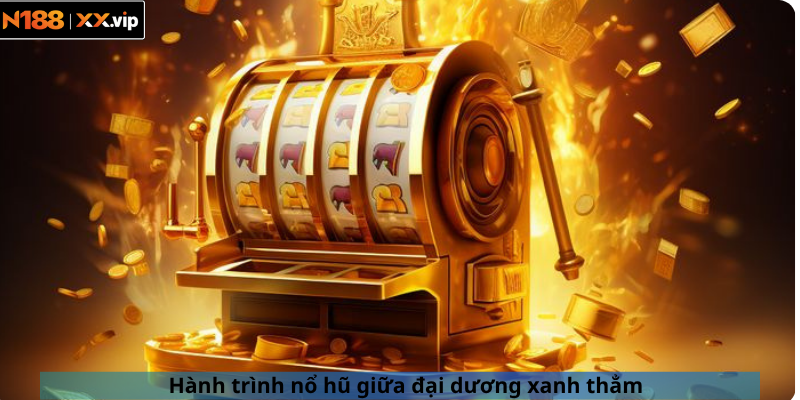 Hành trình nổ hũ giữa đại dương xanh thẳm