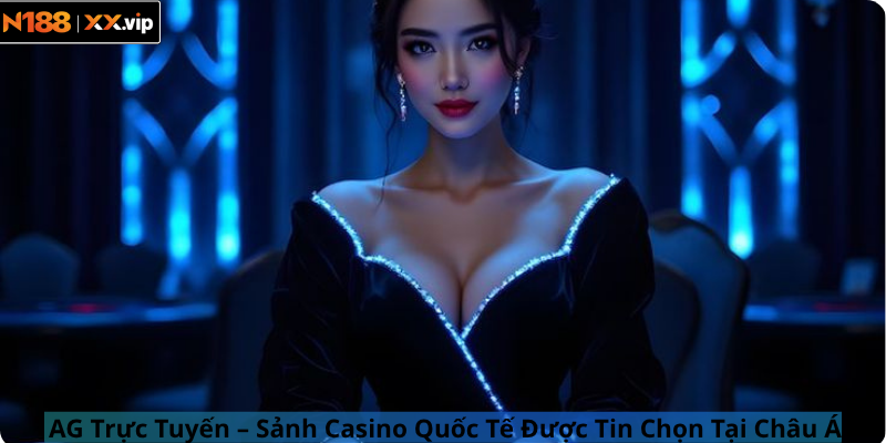 AG Trực Tuyến – Sảnh Casino Quốc Tế Được Tin Chọn Tại Châu Á