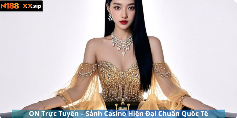 ON Trực Tuyến – Sảnh Casino Hiện Đại Chuẩn Quốc Tế